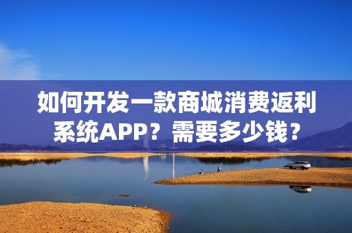如何开发一款商城消费返利系统APP？需要多少钱？