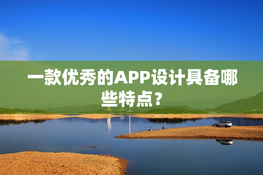 一款优秀的APP设计具备哪些特点？