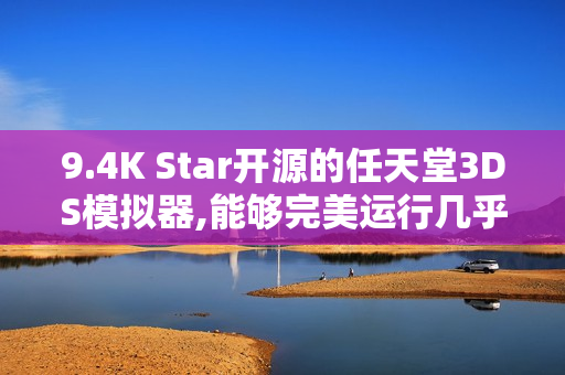 9.4K Star开源的任天堂3DS模拟器,能够完美运行几乎所有3DS游戏