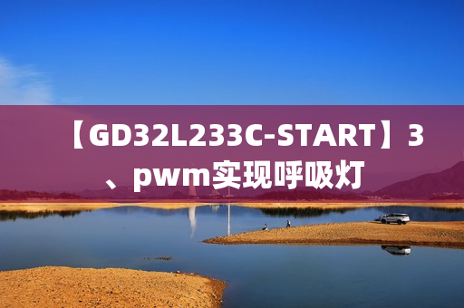 【GD32L233C-START】3、pwm实现呼吸灯