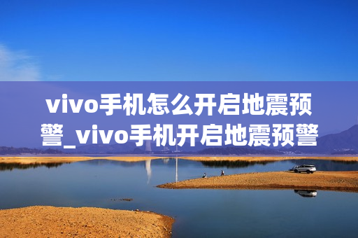 vivo手机怎么开启地震预警_vivo手机开启地震预警的方法