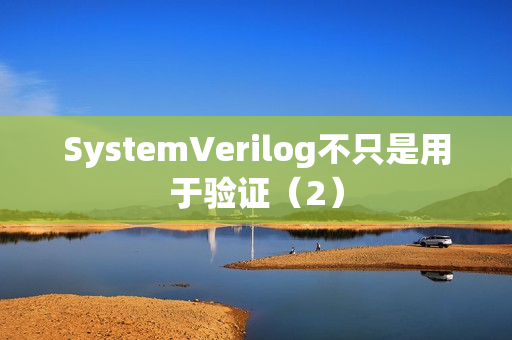 SystemVerilog不只是用于验证（2）