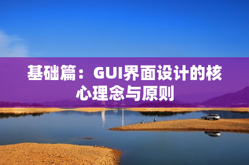 基础篇：GUI界面设计的核心理念与原则