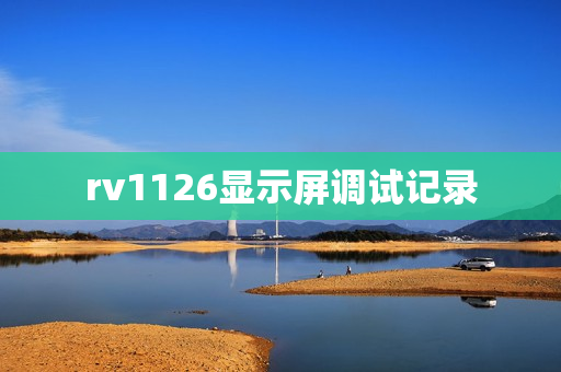 rv1126显示屏调试记录 rv1126显示屏调试记录