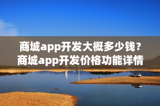 商城app开发大概多少钱?商城app开发价格功能详情 商城app开发大概多少钱?商城app开发价格功能详情