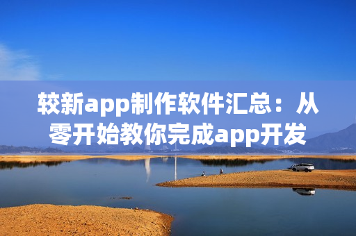 较新app制作软件汇总：从零开始教你完成app开发