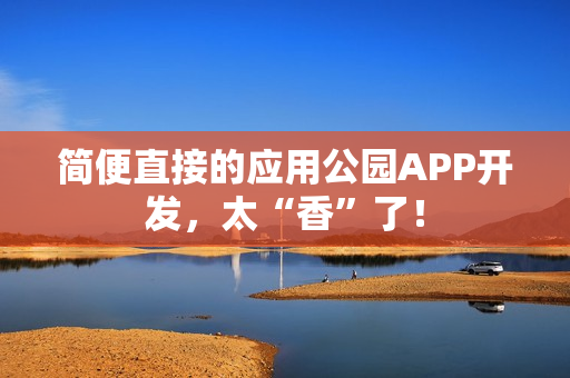简便直接的应用公园APP开发,太“香”了! 简便直接的应用公园APP开发,太“香”了!