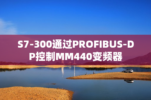 S7-300通过PROFIBUS-DP控制MM440变频器 S7-300通过PROFIBUS-DP控制MM440变频器