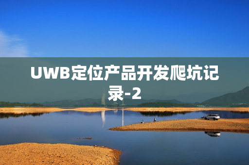 UWB定位产品开发爬坑记录-2