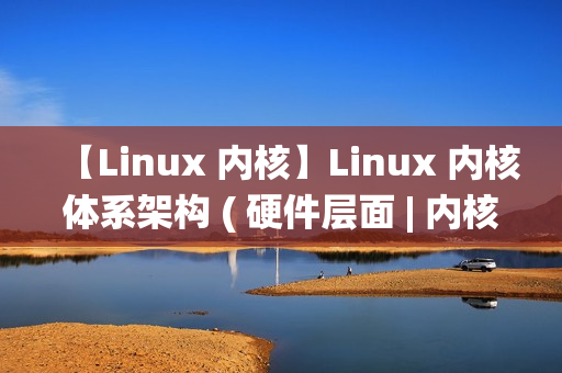 【Linux 内核】Linux 内核体系架构 ( 硬件层面 | 内核空间 | 用户空间 | 内核态与用户态切换 | 系统调用 | 体系结构抽象层 )