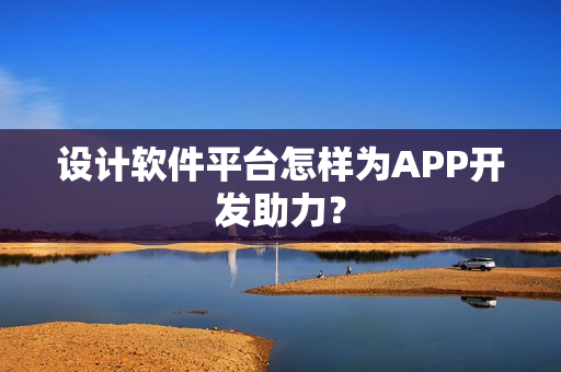 设计软件平台怎样为APP开发助力？