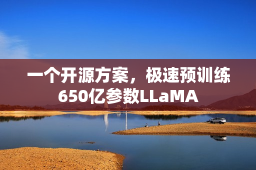 一个开源方案，极速预训练650亿参数LLaMA
