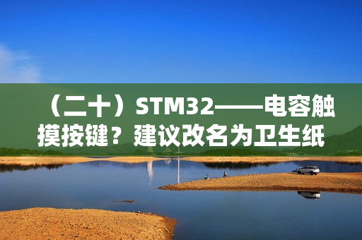 （二十）STM32——电容触摸按键？建议改名为卫生纸按键