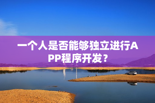 一个人是否能够独立进行APP程序开发？