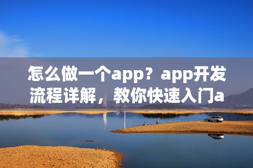 怎么做一个app？app开发流程详解，教你快速入门app制作