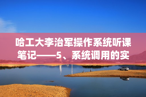 哈工大李治军操作系统听课笔记——5、系统调用的实现(待补充更新)
