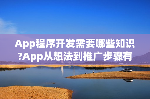 App程序开发需要哪些知识?App从想法到推广步骤有哪些？