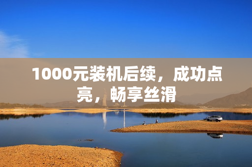 1000元装机后续，成功点亮，畅享丝滑