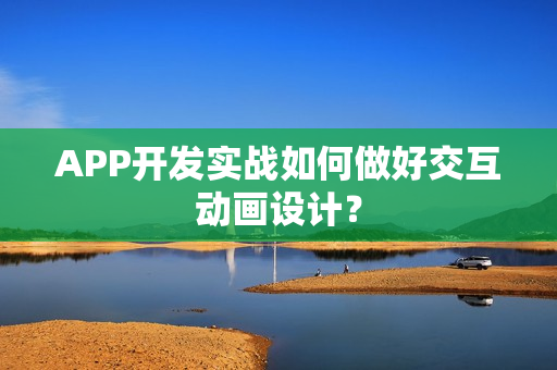 APP开发实战如何做好交互动画设计？