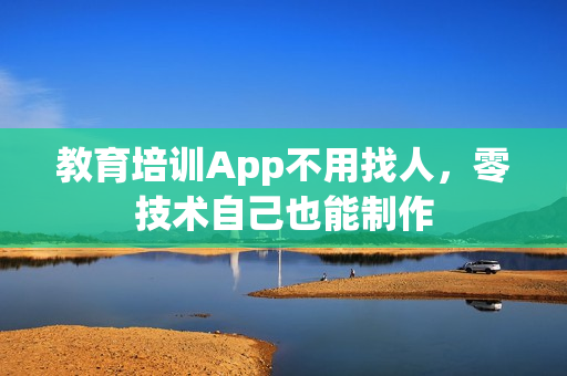 教育培训App不用找人，零技术自己也能制作
