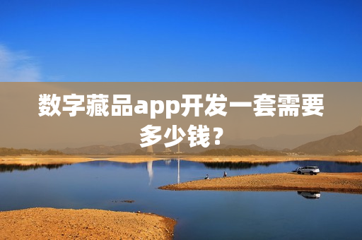 数字藏品app开发一套需要多少钱? 数字藏品app开发一套需要多少钱?