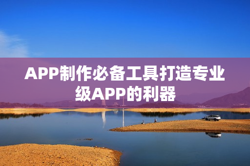 APP制作必备工具打造专业级APP的利器