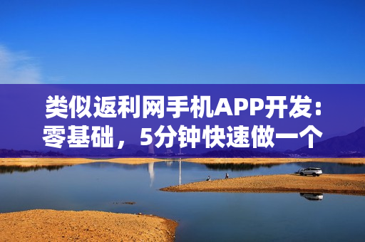 类似返利网手机APP开发:零基础，5分钟快速做一个类似返利网的APP