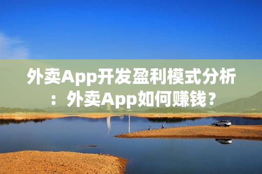 外卖App开发盈利模式分析:外卖App如何赚钱? 外卖App开发盈利模式分析:外卖App如何赚钱?