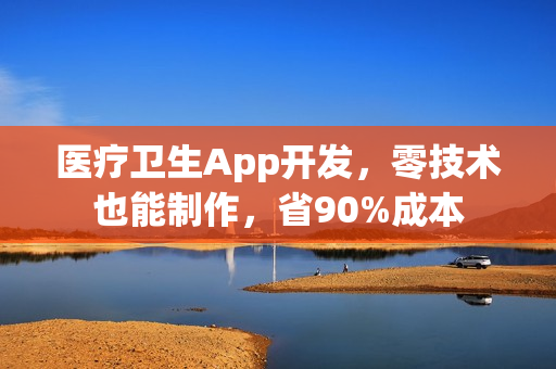 医疗卫生App开发,零技术也能制作,省90%成本 医疗卫生App开发,零技术也能制作,省90%成本