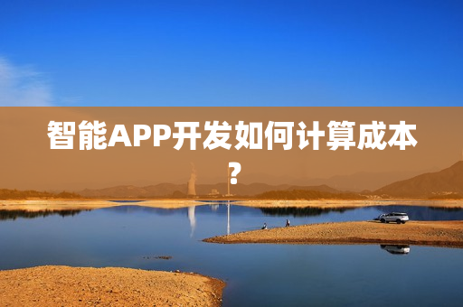 智能APP开发如何计算成本？