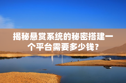 揭秘悬赏系统的秘密搭建一个平台需要多少钱？