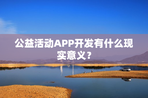 公益活动APP开发有什么现实意义？