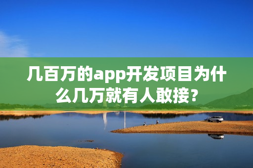 几百万的app开发项目为什么几万就有人敢接？