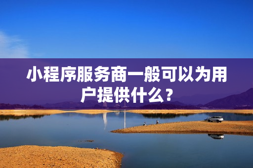 小程序服务商一般可以为用户提供什么？