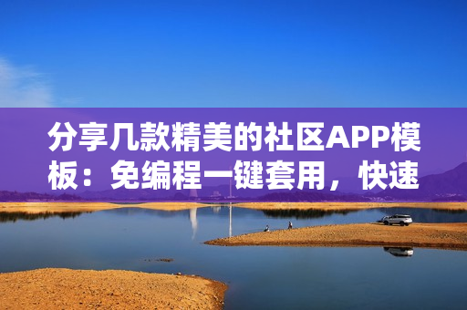 分享几款精美的社区APP模板:免编程一键套用,快速制作一个社区APP 分享几款精美的社区APP模板:免编程一键套用,快速制作一个社区APP
