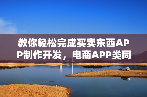 教你轻松完成买卖东西APP制作开发,电商APP类同理 教你轻松完成买卖东西APP制作开发,电商APP类同理