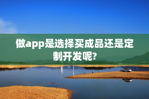 做app是选择买成品还是定制开发呢?