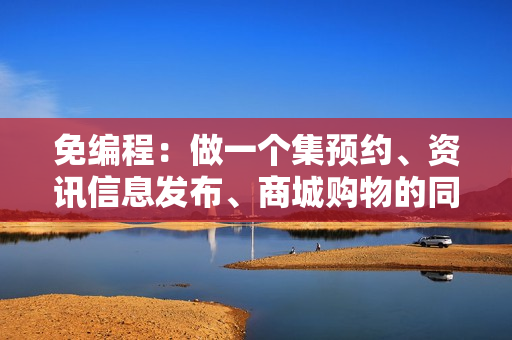 免编程：做一个集预约、资讯信息发布、商城购物的同城生活服务APP