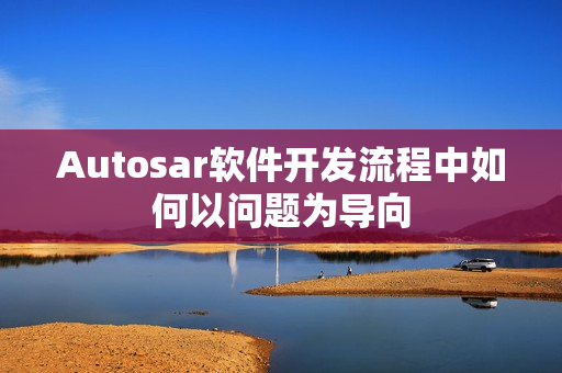 Autosar软件开发流程中如何以问题为导向