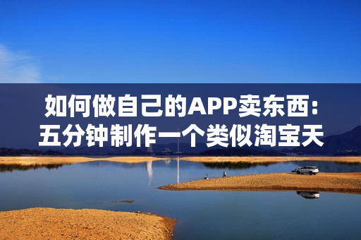 如何做自己的APP卖东西:五分钟制作一个类似淘宝天猫的商城APP