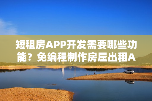 短租房APP开发需要哪些功能?免编程制作房屋出租APP,送租房APP模板 短租房APP开发需要哪些功能?免编程制作房屋出租APP,送租房APP模板