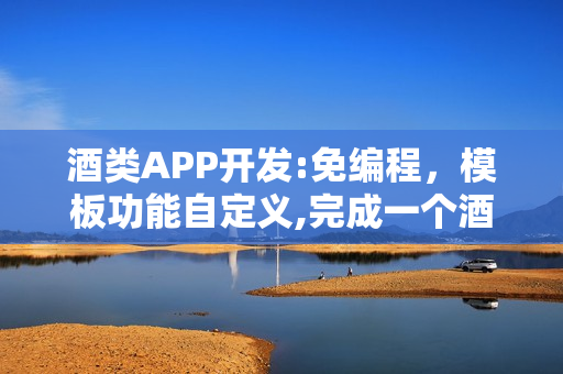 酒类APP开发:免编程,模板功能自定义,完成一个酒类知识APP制作 酒类APP开发:免编程,模板功能自定义,完成一个酒类知识APP制作