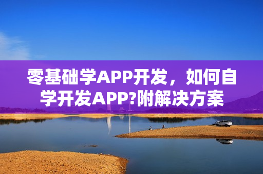 零基础学APP开发，如何自学开发APP?附解决方案