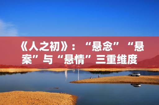 《人之初》：“悬念”“悬案”与“悬情”三重维度