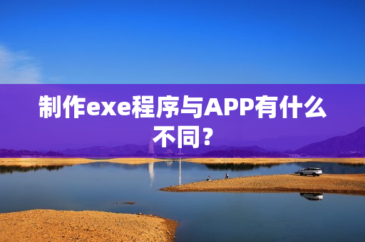 制作exe程序与APP有什么不同？