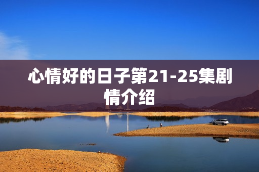 心情好的日子第21-25集剧情介绍