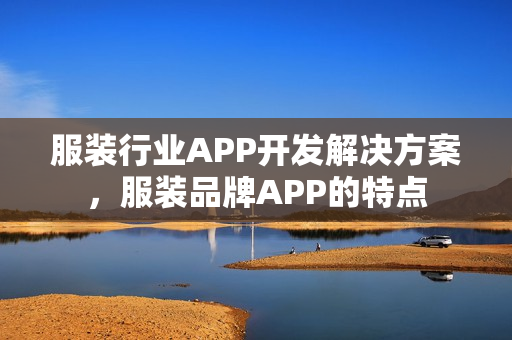 服装行业APP开发解决方案,服装品牌APP的特点 服装行业APP开发解决方案,服装品牌APP的特点