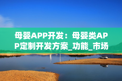 母婴APP开发：母婴类APP定制开发方案_功能_市场分析