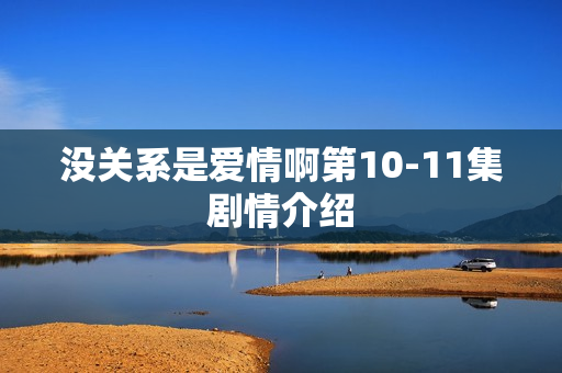 没关系是爱情啊第10-11集剧情介绍