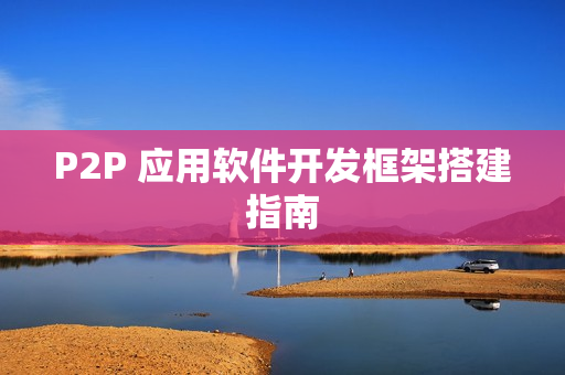 P2P 应用软件开发框架搭建指南